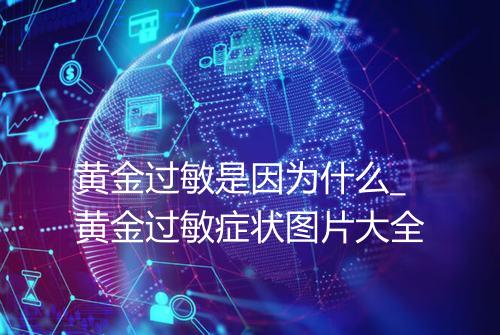 黄金过敏是因为什么_黄金过敏症状图片大全