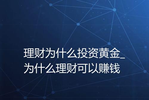 理财为什么投资黄金_为什么理财可以赚钱