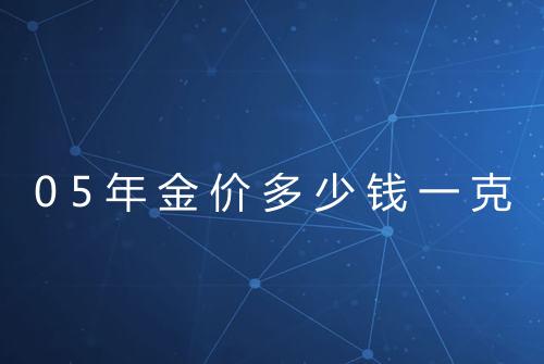 05年金价多少钱一克