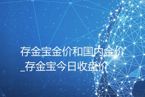 存金宝金价和国内金价_存金宝今日收盘价