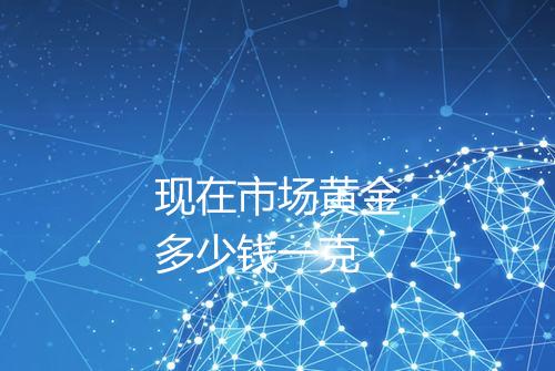 现在市场黄金多少钱一克