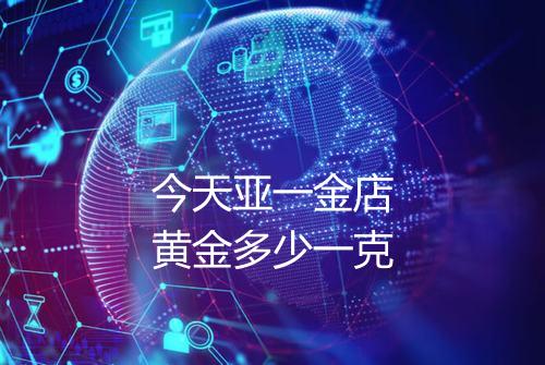 今天亚一金店黄金多少一克