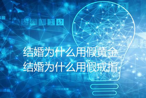 结婚为什么用假黄金_结婚为什么用假戒指