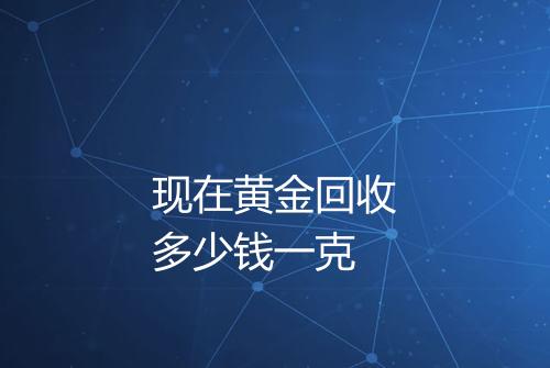 现在黄金回收多少钱一克