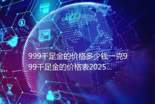 999千足金的价格多少钱一克999千足金的价格表2025年