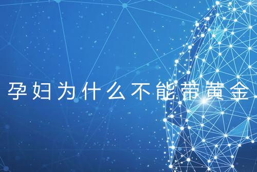 孕妇为什么不能带黄金