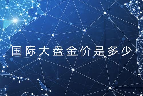 国际大盘金价是多少