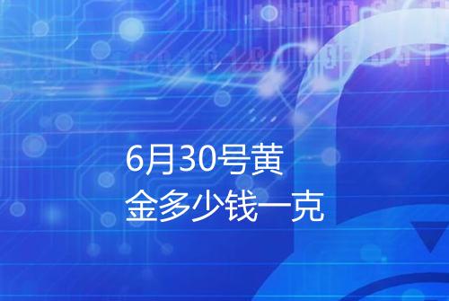 6月30号黄金多少钱一克