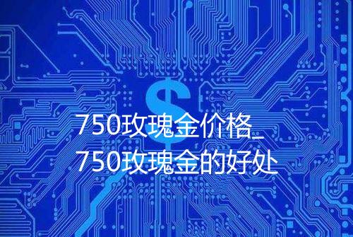 750玫瑰金价格_750玫瑰金的好处