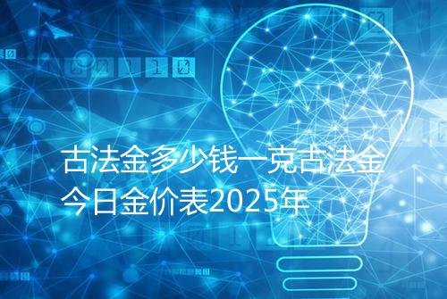 古法金多少钱一克古法金今日金价表2025年