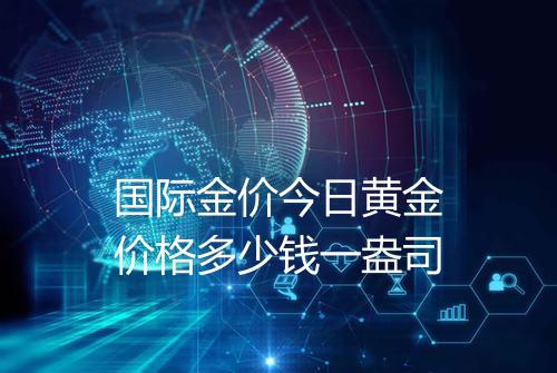 国际金价今日黄金价格多少钱一盎司