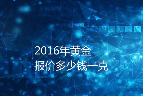 2016年黄金报价多少钱一克