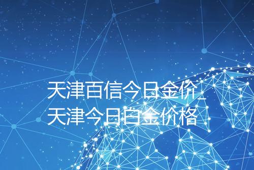 天津百信今日金价_天津今日白金价格