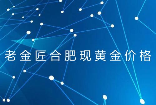 老金匠合肥现黄金价格