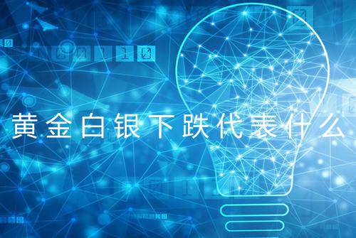 黄金白银下跌代表什么