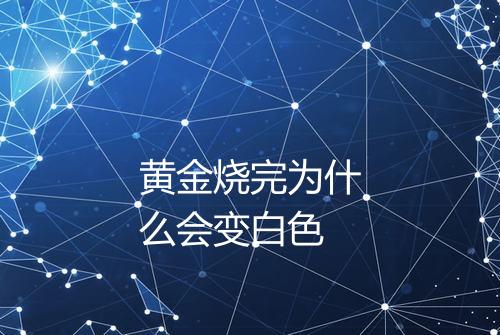 黄金烧完为什么会变白色