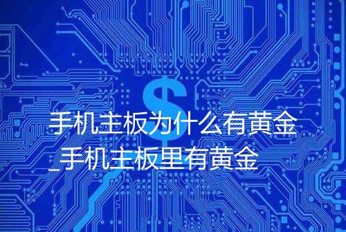 手机主板为什么有黄金_手机主板里有黄金