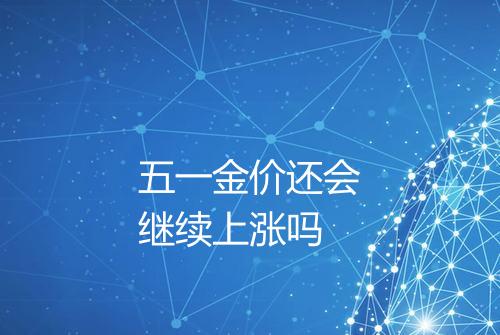 五一金价还会继续上涨吗