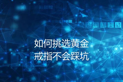 如何挑选黄金戒指不会踩坑