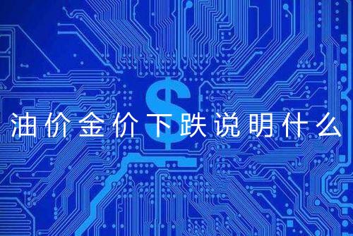 油价金价下跌说明什么