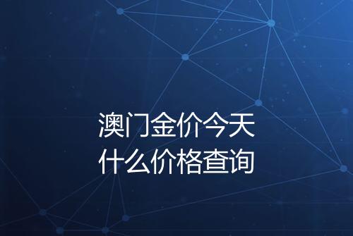 澳门金价今天什么价格查询