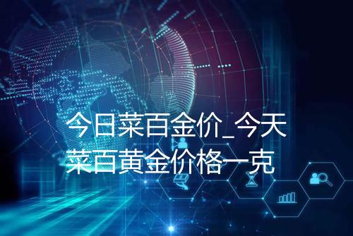 今日菜百金价_今天菜百黄金价格一克