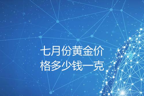 七月份黄金价格多少钱一克