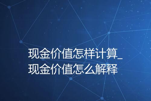 现金价值怎样计算_现金价值怎么解释