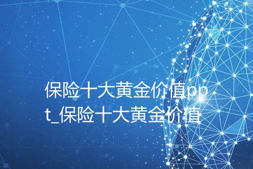 保险十大黄金价值ppt_保险十大黄金价值