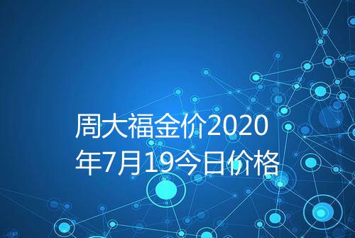 周大福金价2020年7月19今日价格