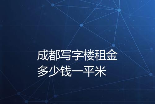 成都写字楼租金多少钱一平米