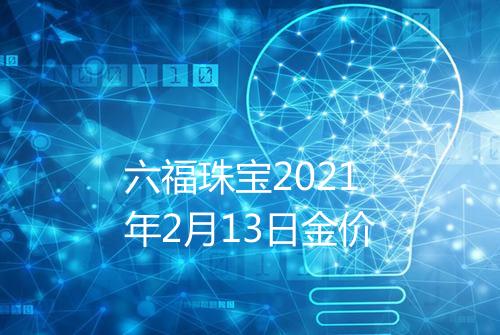 六福珠宝2021年2月13日金价