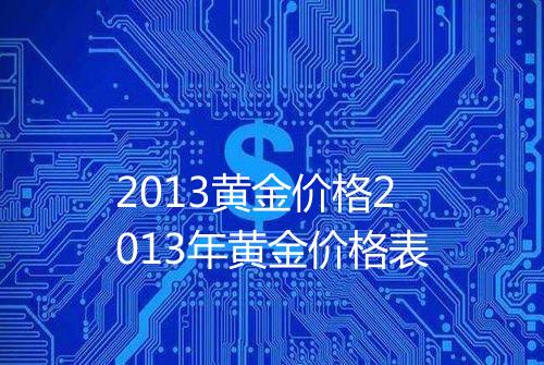 2013黄金价格2013年黄金价格表