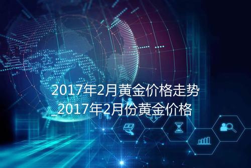 2017年2月黄金价格走势_2017年2月份黄金价格