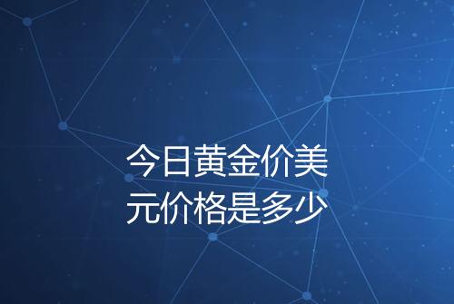 今日黄金价美元价格是多少