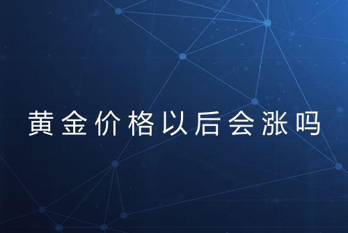 黄金价格以后会涨吗