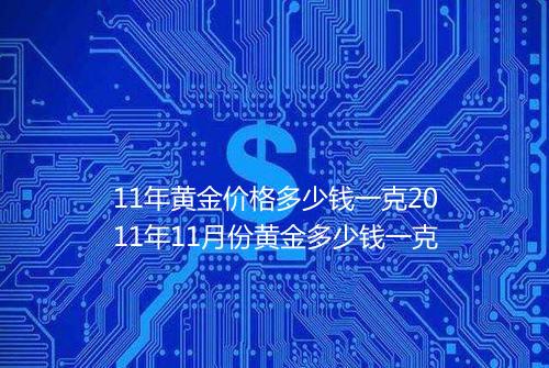 11年黄金价格多少钱一克2011年11月份黄金多少钱一克