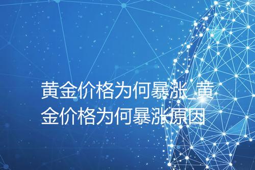 黄金价格为何暴涨_黄金价格为何暴涨原因