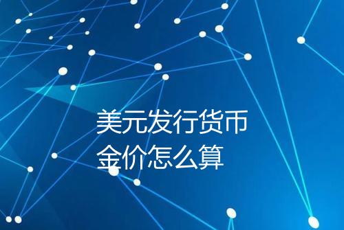 美元发行货币金价怎么算