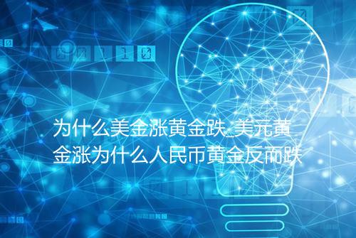为什么美金涨黄金跌_美元黄金涨为什么人民币黄金反而跌