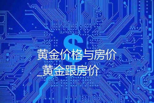 黄金价格与房价_黄金跟房价