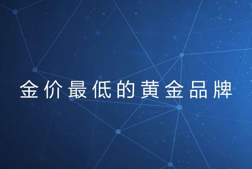 金价最低的黄金品牌