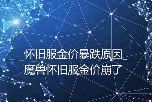 怀旧服金价暴跌原因_魔兽怀旧服金价崩了