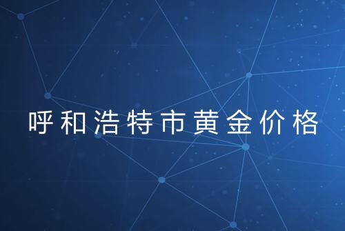 呼和浩特市黄金价格