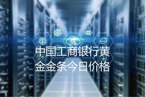 中国工商银行黄金金条今日价格