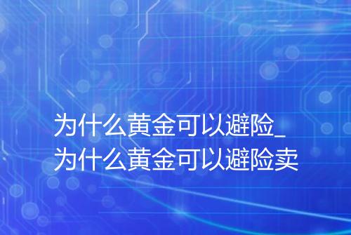 为什么黄金可以避险_为什么黄金可以避险卖