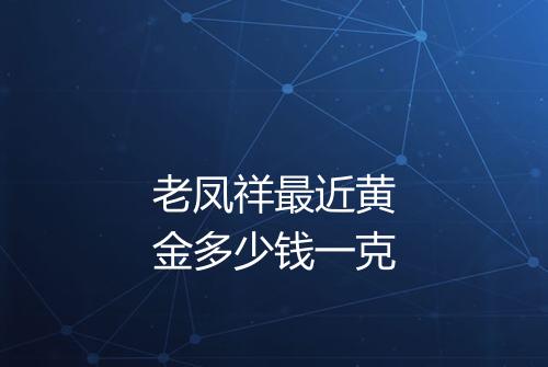 老凤祥最近黄金多少钱一克