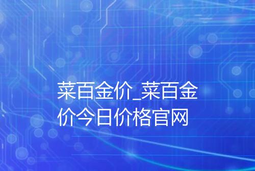 菜百金价_菜百金价今日价格官网