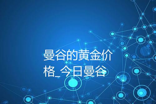 曼谷的黄金价格_今日曼谷