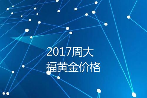 2017周大福黄金价格